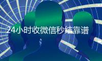 24小时收微信秒结靠谱吗（24小时收微信平台）